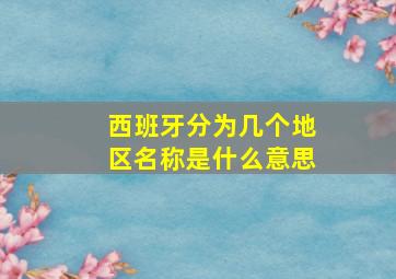 西班牙分为几个地区名称是什么意思