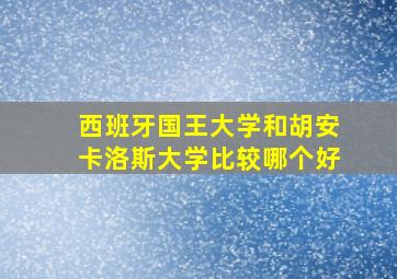 西班牙国王大学和胡安卡洛斯大学比较哪个好