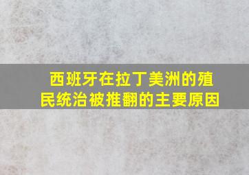 西班牙在拉丁美洲的殖民统治被推翻的主要原因