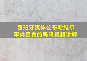 西班牙媒体公布哈维尔事件是真的吗吗视频讲解