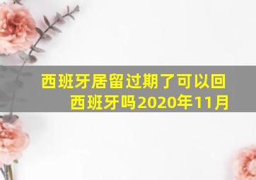 西班牙居留过期了可以回西班牙吗2020年11月