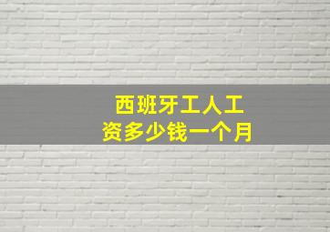 西班牙工人工资多少钱一个月