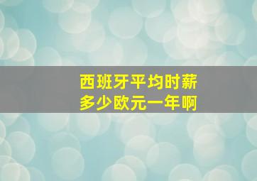 西班牙平均时薪多少欧元一年啊