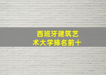 西班牙建筑艺术大学排名前十