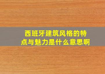 西班牙建筑风格的特点与魅力是什么意思啊