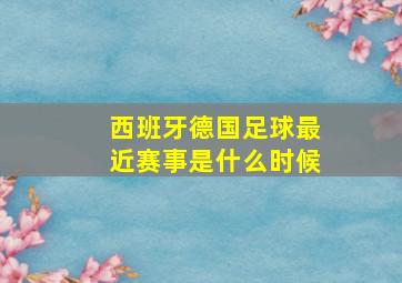 西班牙德国足球最近赛事是什么时候