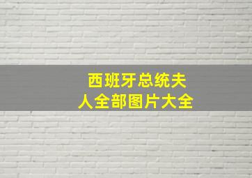 西班牙总统夫人全部图片大全