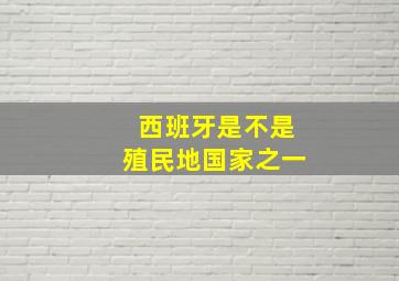 西班牙是不是殖民地国家之一