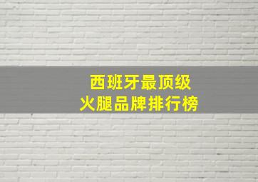 西班牙最顶级火腿品牌排行榜