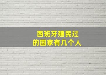 西班牙殖民过的国家有几个人