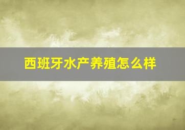 西班牙水产养殖怎么样