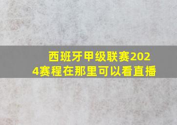 西班牙甲级联赛2024赛程在那里可以看直播