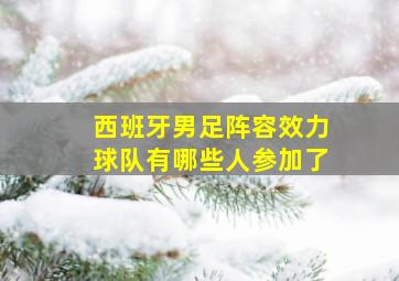 西班牙男足阵容效力球队有哪些人参加了