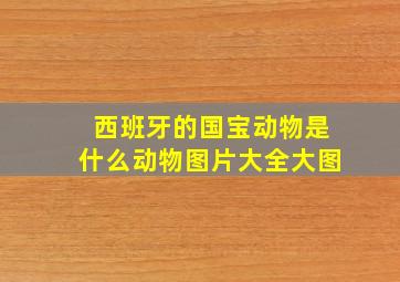 西班牙的国宝动物是什么动物图片大全大图