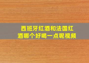 西班牙红酒和法国红酒哪个好喝一点呢视频