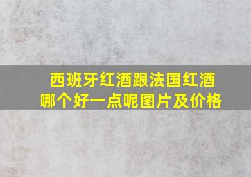 西班牙红酒跟法国红酒哪个好一点呢图片及价格