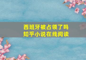 西班牙被占领了吗知乎小说在线阅读