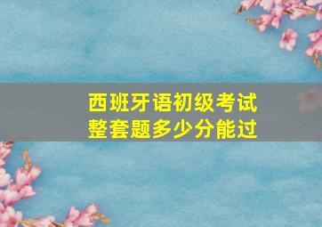 西班牙语初级考试整套题多少分能过