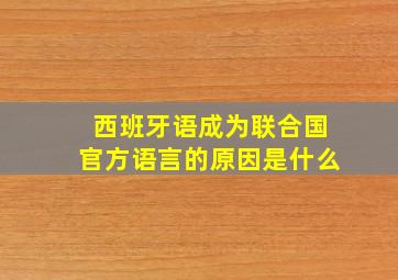 西班牙语成为联合国官方语言的原因是什么