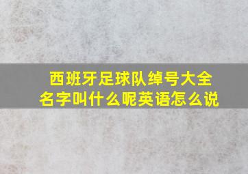 西班牙足球队绰号大全名字叫什么呢英语怎么说