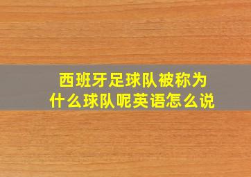 西班牙足球队被称为什么球队呢英语怎么说