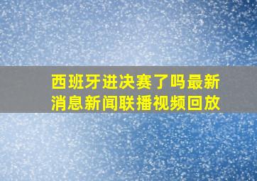 西班牙进决赛了吗最新消息新闻联播视频回放