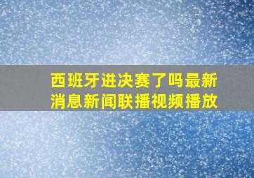 西班牙进决赛了吗最新消息新闻联播视频播放