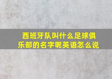 西班牙队叫什么足球俱乐部的名字呢英语怎么说