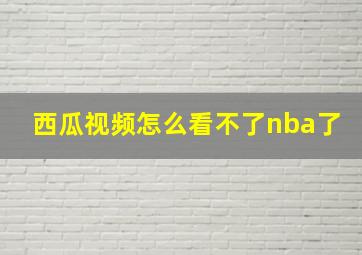 西瓜视频怎么看不了nba了