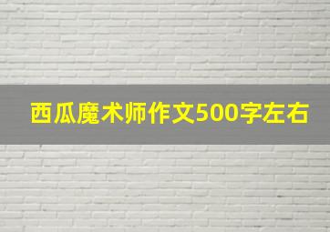 西瓜魔术师作文500字左右