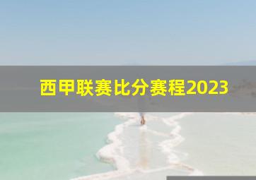 西甲联赛比分赛程2023