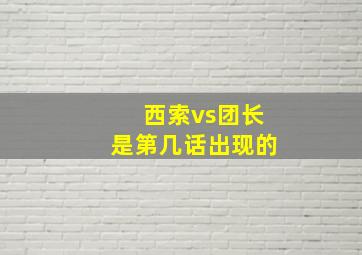 西索vs团长是第几话出现的