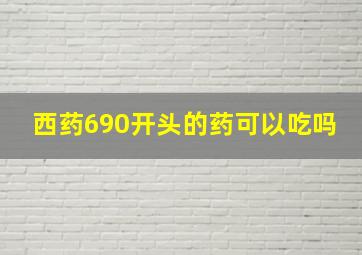 西药690开头的药可以吃吗