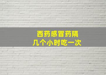 西药感冒药隔几个小时吃一次