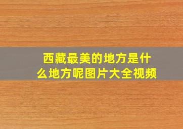 西藏最美的地方是什么地方呢图片大全视频