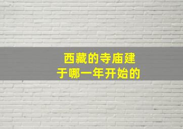 西藏的寺庙建于哪一年开始的