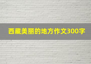 西藏美丽的地方作文300字