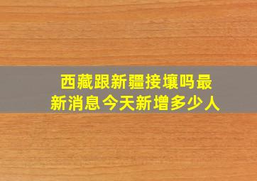 西藏跟新疆接壤吗最新消息今天新增多少人