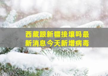 西藏跟新疆接壤吗最新消息今天新增病毒