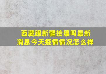 西藏跟新疆接壤吗最新消息今天疫情情况怎么样