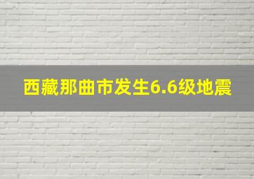 西藏那曲市发生6.6级地震