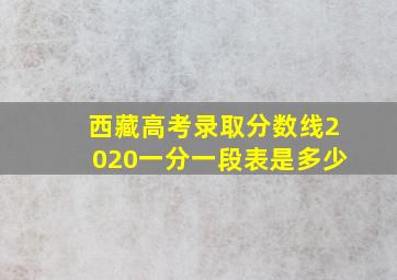 西藏高考录取分数线2020一分一段表是多少