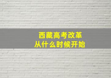 西藏高考改革从什么时候开始