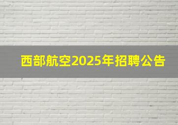 西部航空2025年招聘公告