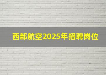 西部航空2025年招聘岗位