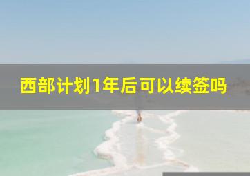 西部计划1年后可以续签吗