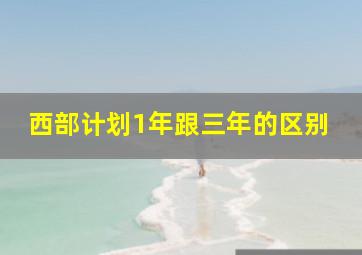 西部计划1年跟三年的区别