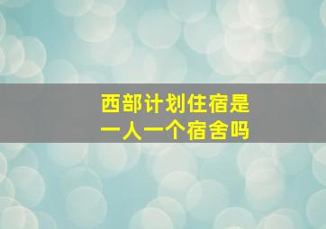 西部计划住宿是一人一个宿舍吗