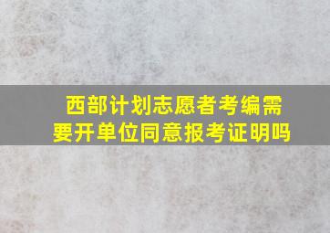 西部计划志愿者考编需要开单位同意报考证明吗