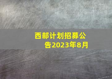 西部计划招募公告2023年8月